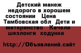 Детский манеж недорого в хорошем состоянии › Цена ­ 500 - Тамбовская обл. Дети и материнство » Качели, шезлонги, ходунки   